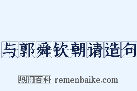 与郭舜钦朝请造句是什么意思的图片